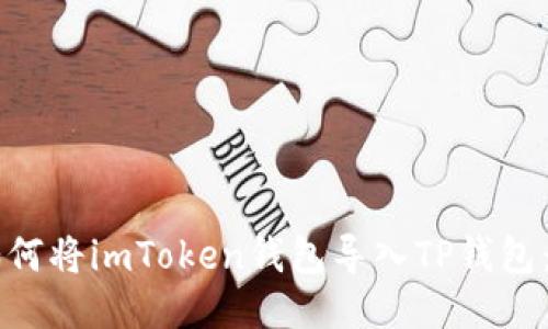 ### 如何将imToken钱包导入TP钱包：详细指南